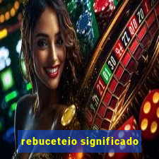 rebuceteio significado